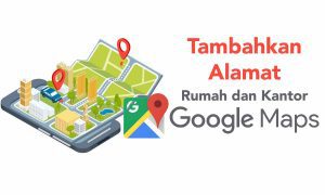 Cara Menambahkan Alamat Rumah atau Kantor di Google Maps