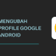 Cara Mengubah Foto Profile Google di Android
