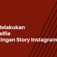 Cara Melakukan Foto Selfie di Postingan Story Instagram